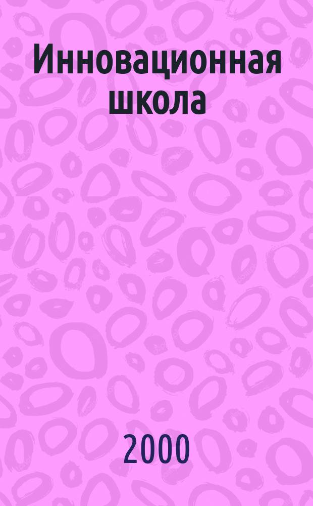 Инновационная школа : Регион. науч. пед. журн. 2000, №1(11)