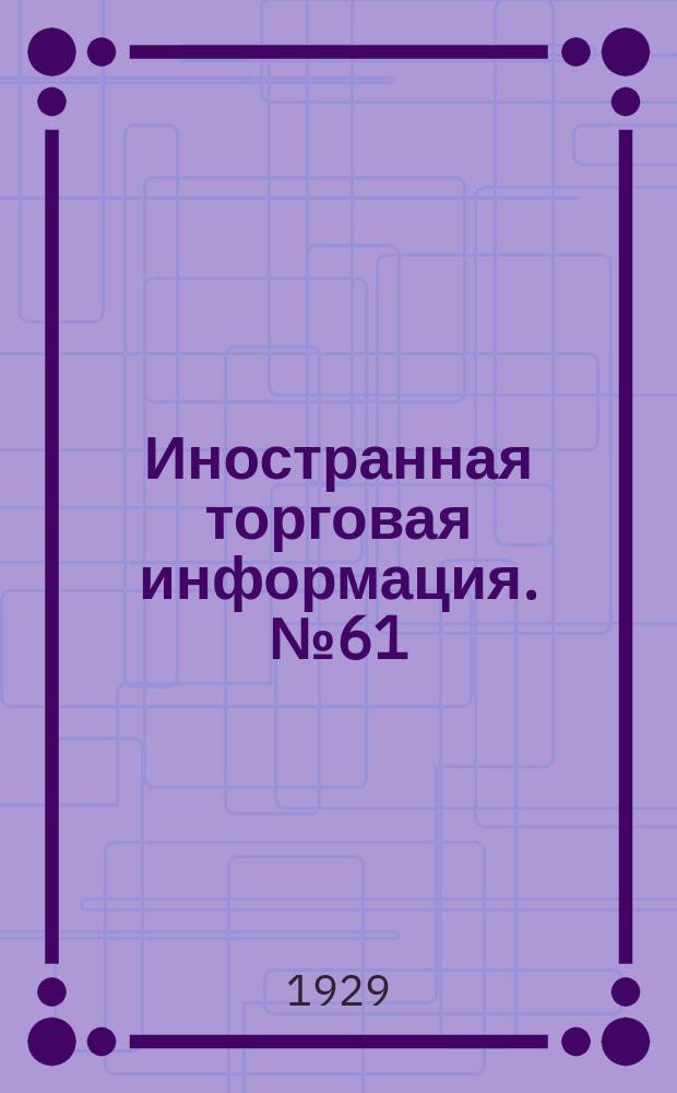 Иностранная торговая информация. №61 : (Минеральное сырье)
