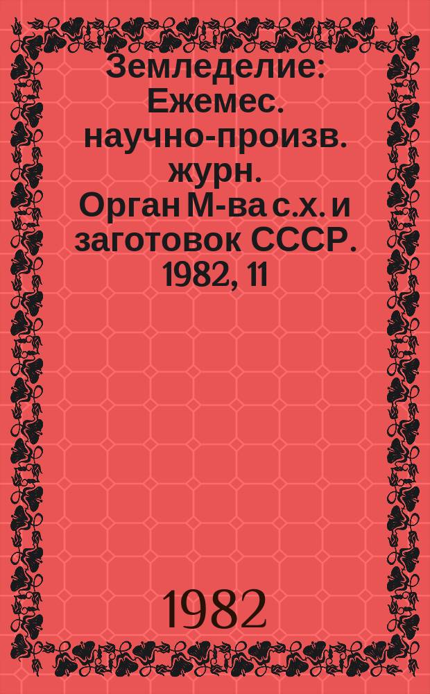 Земледелие : Ежемес. научно-произв. журн. Орган М-ва с.х. и заготовок СССР. 1982, 11