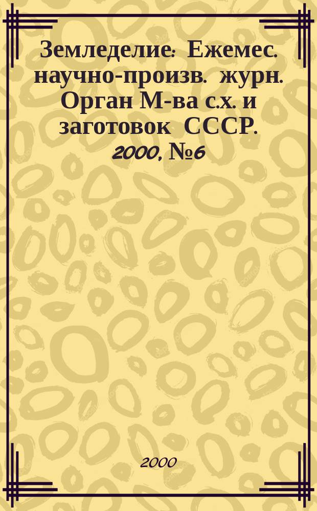 Земледелие : Ежемес. научно-произв. журн. Орган М-ва с.х. и заготовок СССР. 2000, №6