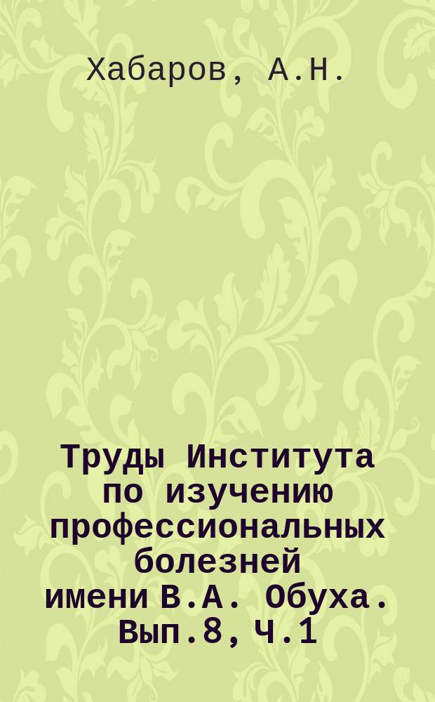 Труды Института по изучению профессиональных болезней имени В.А. Обуха. Вып.8, Ч.1 : Труд, быт и здоровье рабочих Дегунинского завода основной химической промышленности