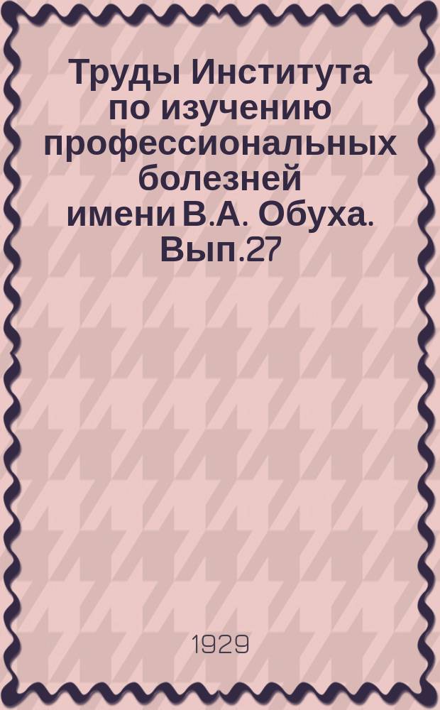Труды Института по изучению профессиональных болезней имени В.А. Обуха. Вып.27 : Санитарно-клинические характеристики профессий горячих цехов