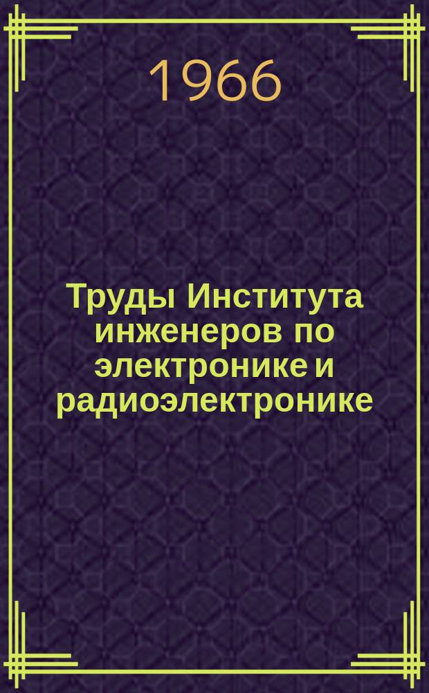 Труды Института инженеров по электронике и радиоэлектронике : Ежемес. журн., публикуемый Ин-том инженеров по электротехнике и радиоэлектронике Соедин. Штатов Америки. Г.6, 1966, №4 : Миллиметровый и субмиллиметровый диапазоны