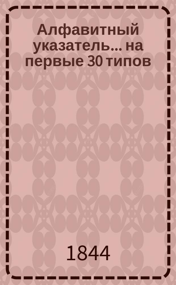 Алфавитный указатель ... на первые 30 типов