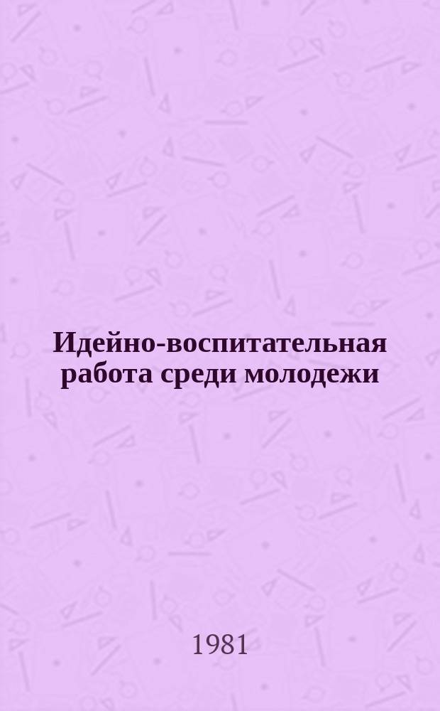 Идейно-воспитательная работа среди молодежи : Аннот. указ. литературы, поступившей в центр. б-ки Москвы. Вып.9 : в 1980 г.