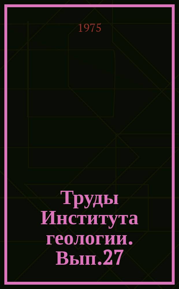 Труды Института геологии. Вып.27 : Минералы - индикаторы особенностей вмещающей их среды
