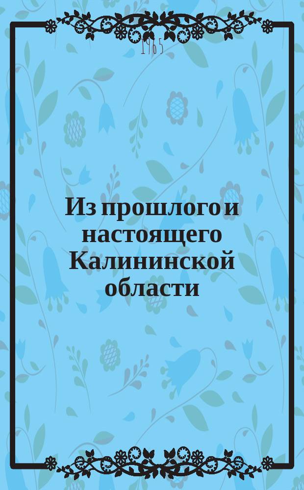 Из прошлого и настоящего Калининской области : Историко-краевед. сборник аспирантских и студенческих работ