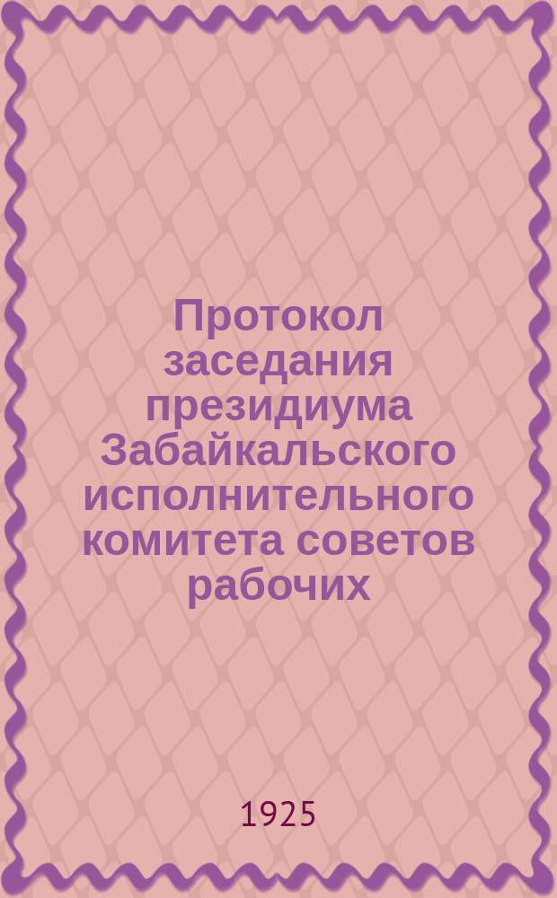 Протокол заседания президиума Забайкальского исполнительного комитета советов рабочих, крестьянских и красноармейских депутатов