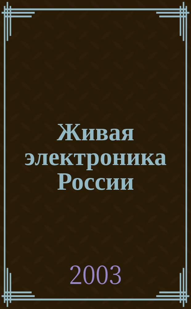 Живая электроника России : Спецвып. [журн.] "Электрон. компоненты" : (Электронные компоненты, оборудование, технологии)