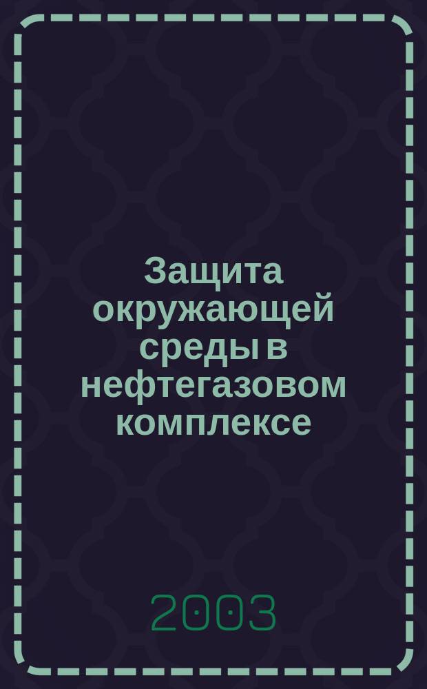 Защита окружающей среды в нефтегазовом комплексе : Науч.-техн. журн. 2003, №7 : Развитие нефтяного промысла и сопутствующих экологических исследований на шельфе Каспийского моря
