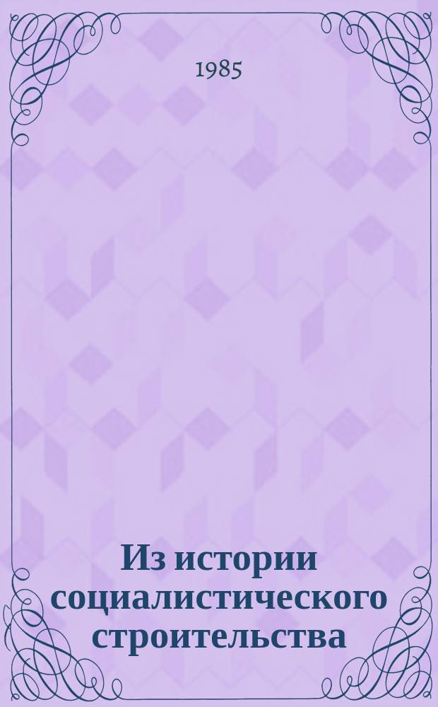 Из истории социалистического строительства : Сборник статей. Вып.14 : Партийное руководство развитием экономики и культуры в Поволжье в период строительства социализма и коммунизма