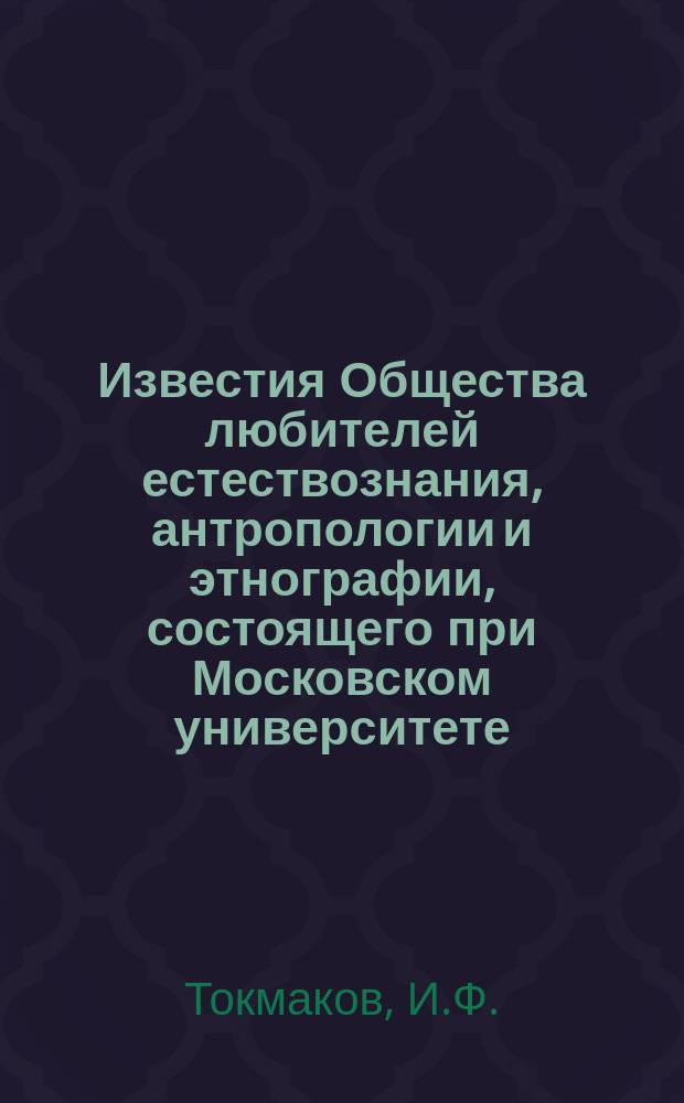 Известия Общества любителей естествознания, антропологии и этнографии, состоящего при Московском университете. Т.46, Вып.4 : Краткий обзор материалов по истории пчеловодства ; Библиографический указатель русской литературы по пчеловодству