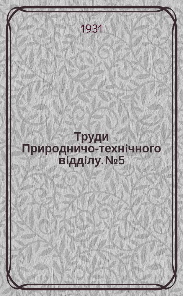 Труди Природничо-технiчного вiддiлу. №5