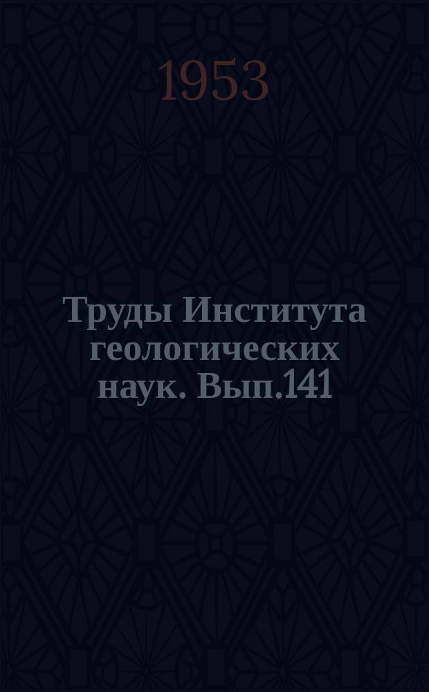 Труды Института геологических наук. Вып.141