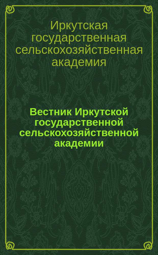 Вестник Иркутской государственной сельскохозяйственной академии = Vestnik of the Irkutsk state agricultural academy : Сб. науч. трудов
