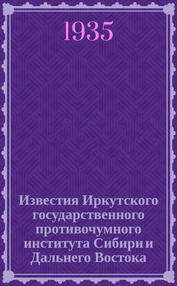 Известия Иркутского государственного противочумного института Сибири и Дальнего Востока. Т.2 : (Сборник работ за 1934 г.)