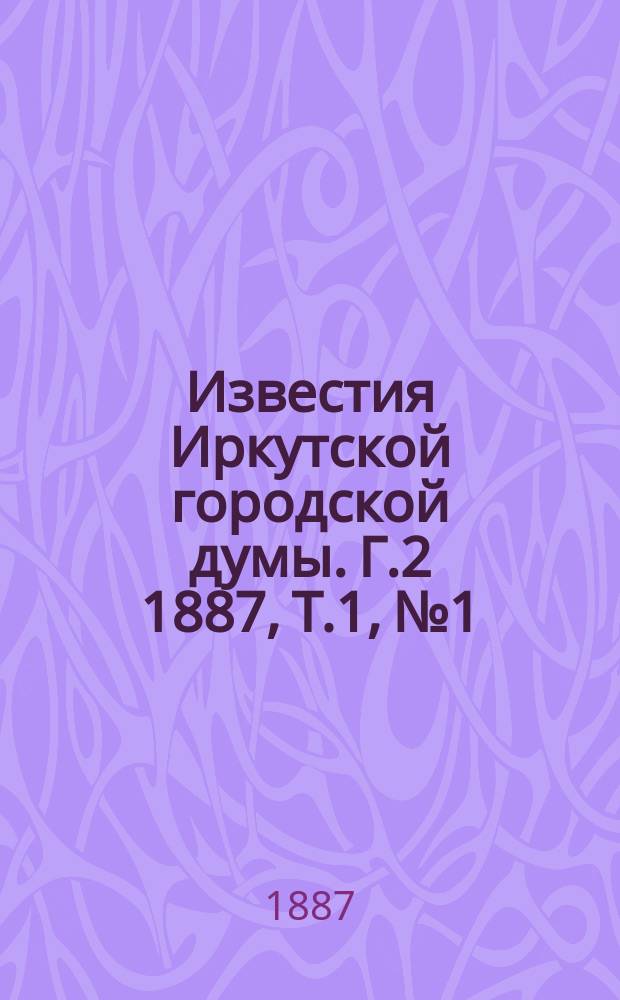 Известия Иркутской городской думы. Г.2 1887, Т.1, №1