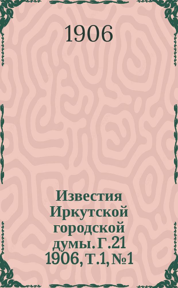 Известия Иркутской городской думы. Г.21 1906, Т.1, №1/4