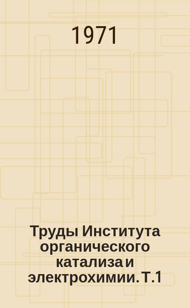 Труды Института органического катализа и электрохимии. Т.1 : Каталитическое гидрирование и окисление