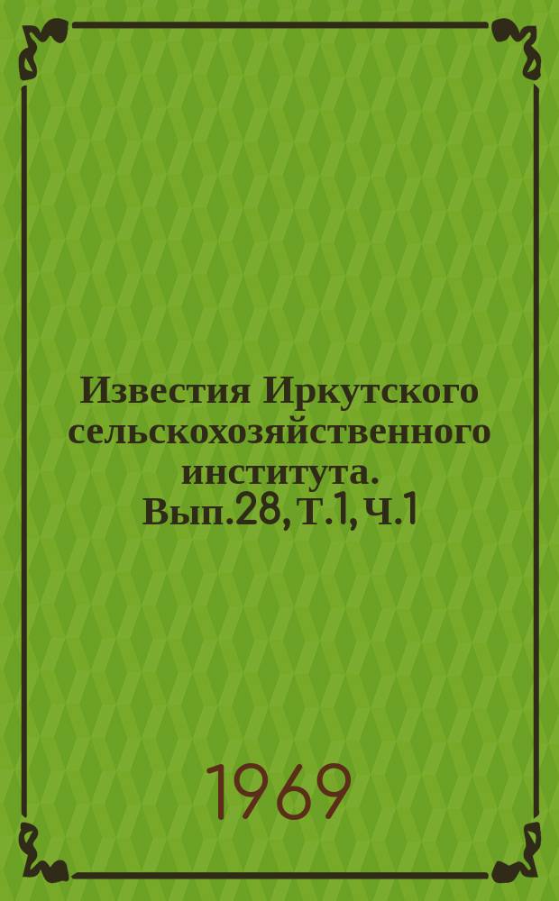 Известия Иркутского сельскохозяйственного института. Вып.28, Т.1, Ч.1 : Вопросы кормления сельскохозяйственных животных