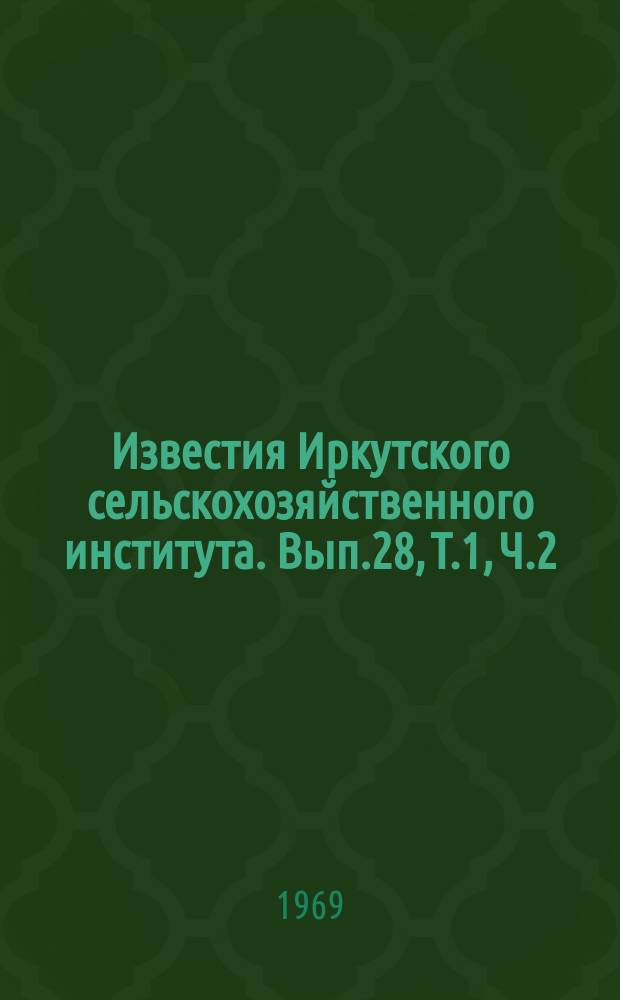 Известия Иркутского сельскохозяйственного института. Вып.28, Т.1, Ч.2 : Вопросы разведения сельскохозяйственных животных
