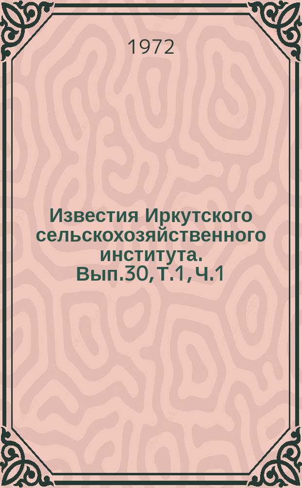 Известия Иркутского сельскохозяйственного института. Вып.30, Т.1, Ч.1 : Научные основы повышения производительности сельскохозяйственного производства