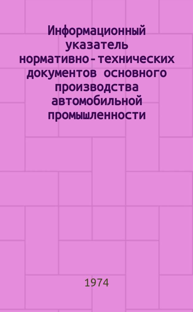 Информационный указатель нормативно-технических документов основного производства автомобильной промышленности. 1974, №1