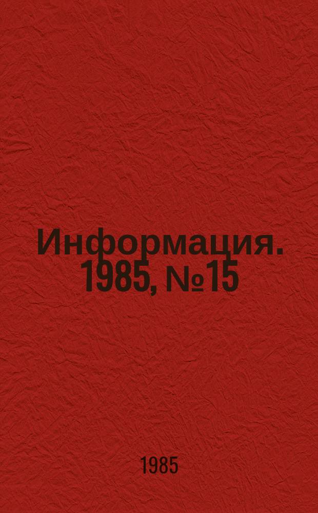 Информация. 1985, №15 : 1985 г.