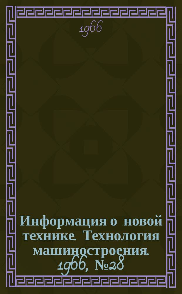 Информация о новой технике. Технология машиностроения. 1966, №28 : (Рефераты и переводы)