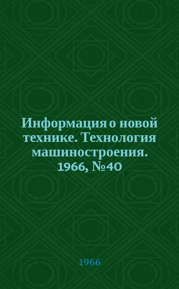 Информация о новой технике. Технология машиностроения. 1966, №40 : (Рефераты и переводы)
