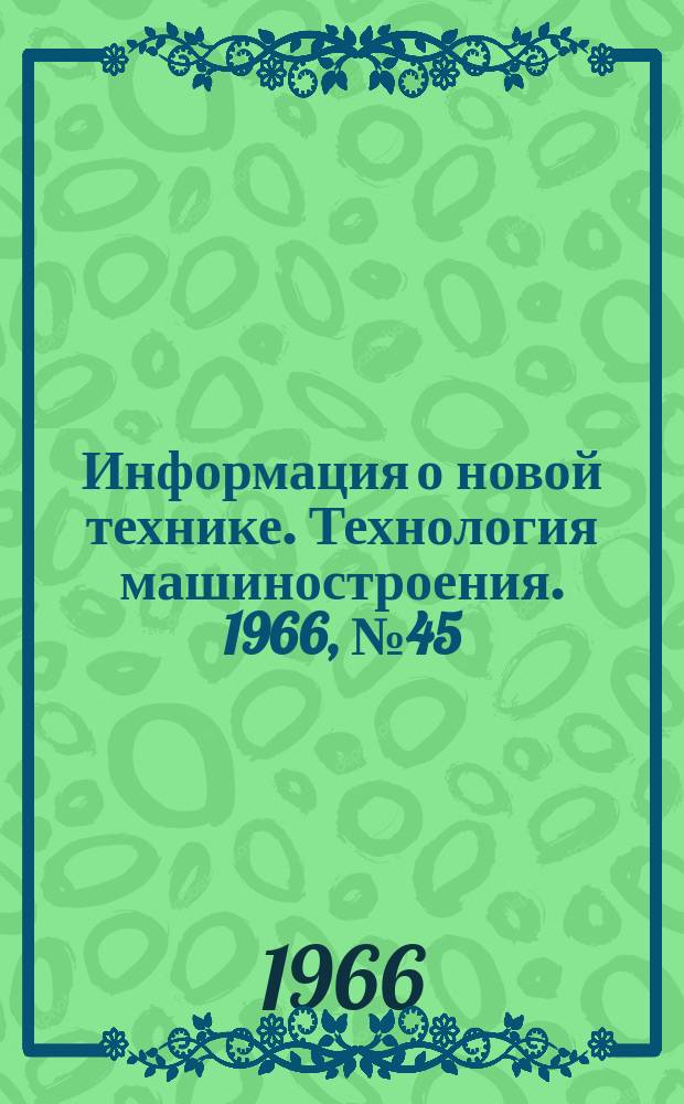 Информация о новой технике. Технология машиностроения. 1966, №45 : (Рефераты и переводы)