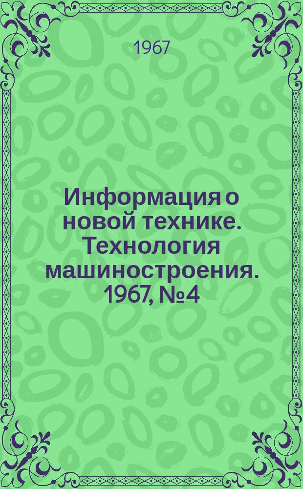 Информация о новой технике. Технология машиностроения. 1967, №4(56)