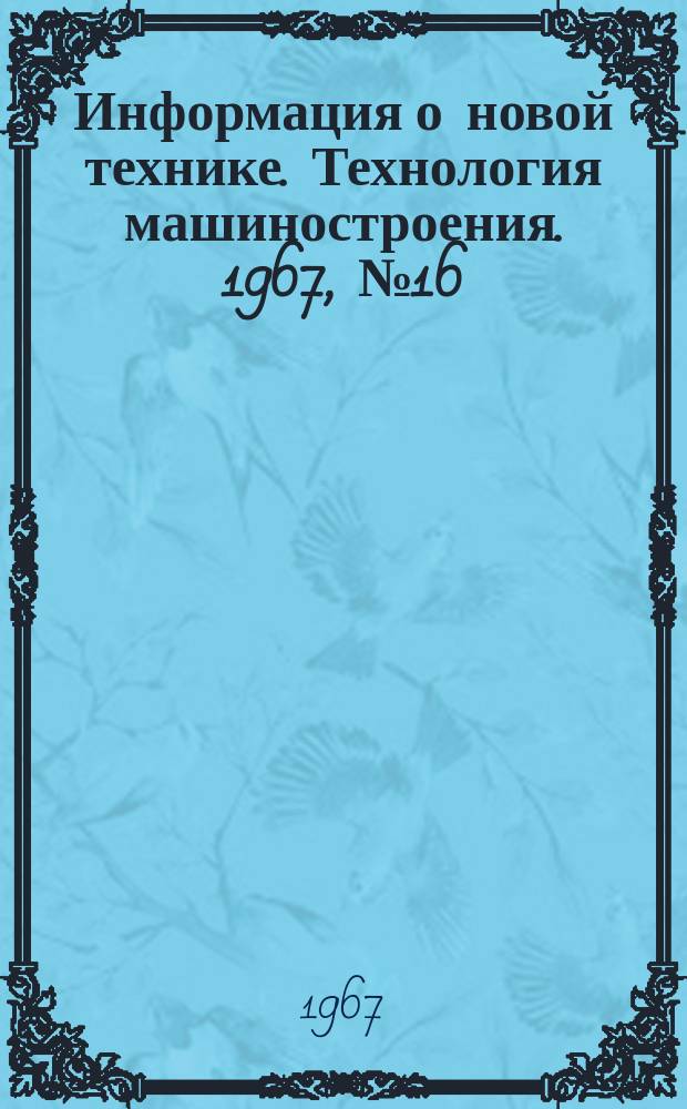 Информация о новой технике. Технология машиностроения. 1967, №16(68) : (Перевод и рефераты)