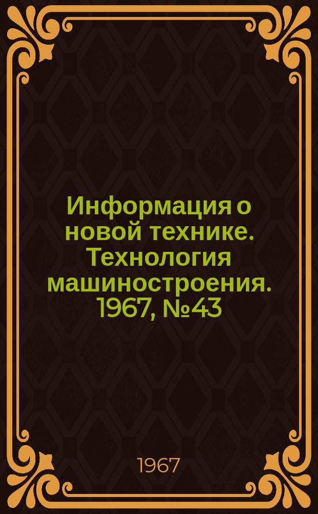 Информация о новой технике. Технология машиностроения. 1967, №43(95) : Переводы и рефераты
