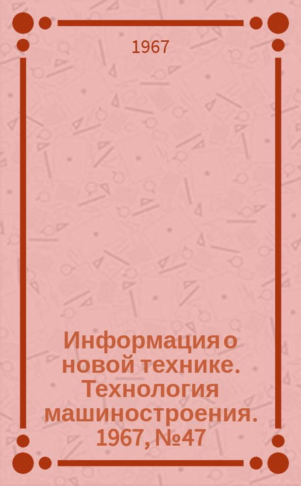 Информация о новой технике. Технология машиностроения. 1967, №47(99) : Перевод