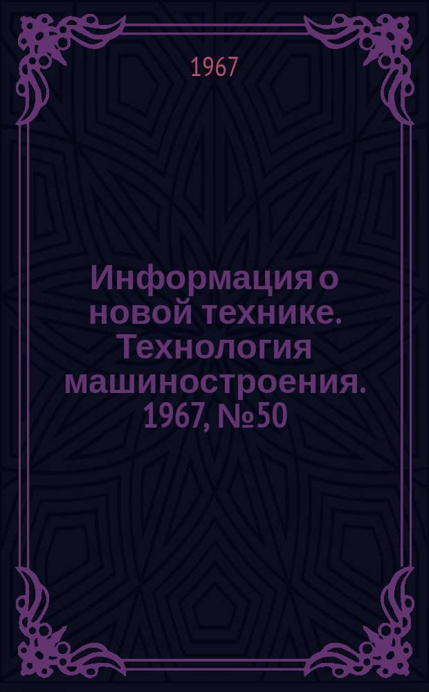 Информация о новой технике. Технология машиностроения. 1967, №50(102)