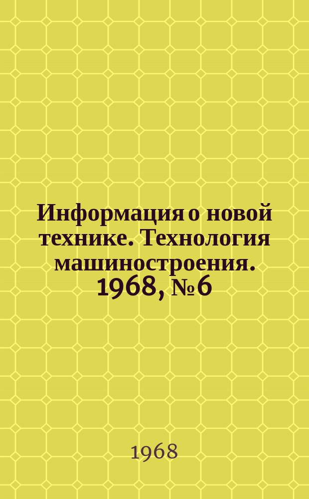 Информация о новой технике. Технология машиностроения. 1968, №6(111) : Перевод и рефераты (по открытым опубликованным зарубежным источникам)