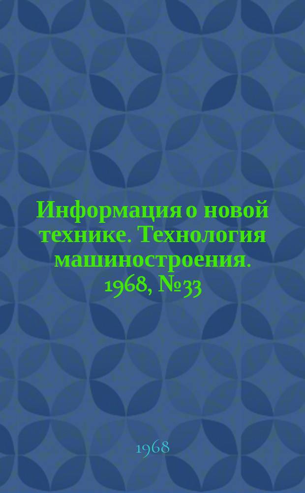 Информация о новой технике. Технология машиностроения. 1968, №33(138) : (Переводы (по открытым опубликованным зарубежным источникам)