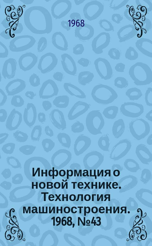 Информация о новой технике. Технология машиностроения. 1968, №43(148) : (Реферативный обзор)
