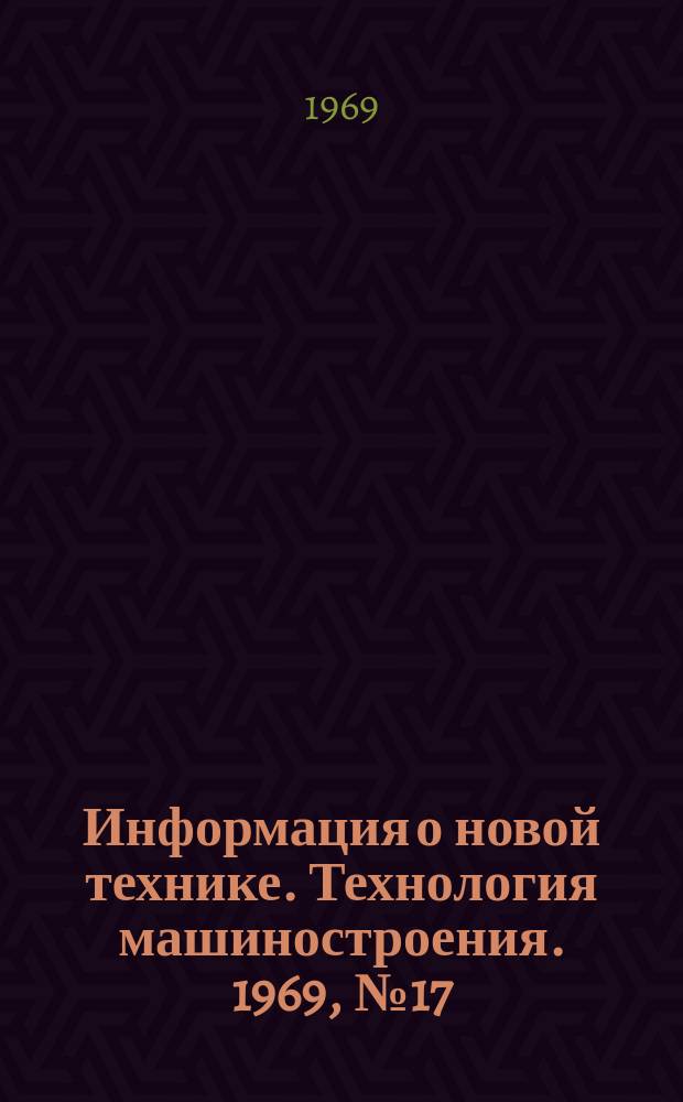Информация о новой технике. Технология машиностроения. 1969, №17(175) : Тематический сборник (по открытым опубликованным зарубежным источникам)