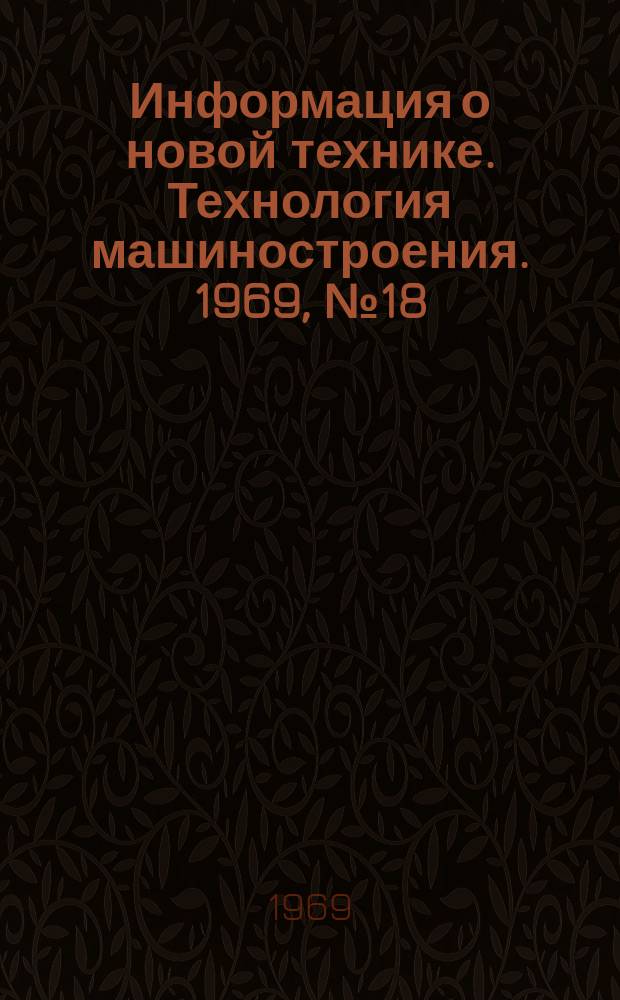 Информация о новой технике. Технология машиностроения. 1969, №18(176) : Перевод и реферат (по открытым опубликованным зарубежным источникам)