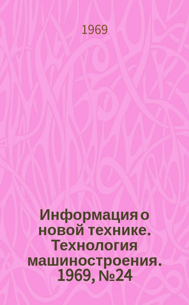 Информация о новой технике. Технология машиностроения. 1969, №24(182) : Перевод (по открытым опубликованным зарубежным источникам)