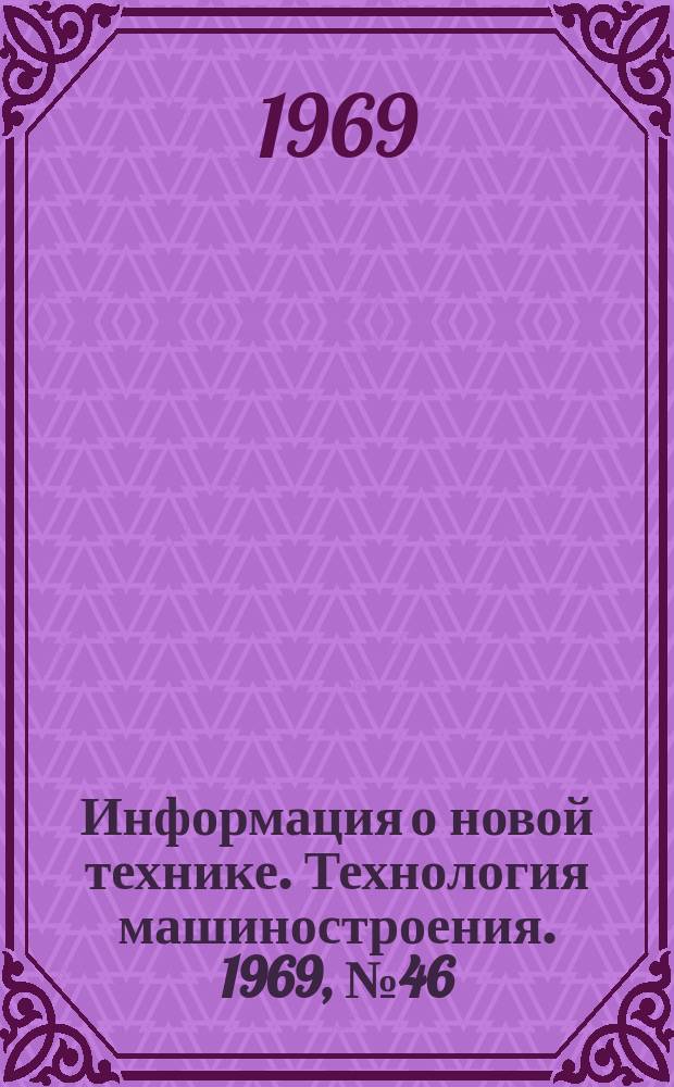 Информация о новой технике. Технология машиностроения. 1969, №46(204) : Сборник переводов (по открытым опубликованным зарубежным источникам)