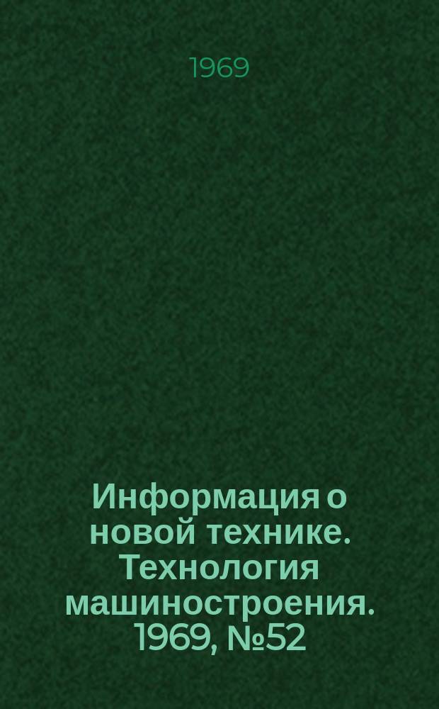 Информация о новой технике. Технология машиностроения. 1969, №52(210) : Переводы и рефераты (по открытым опубликованным зарубежным источникам)