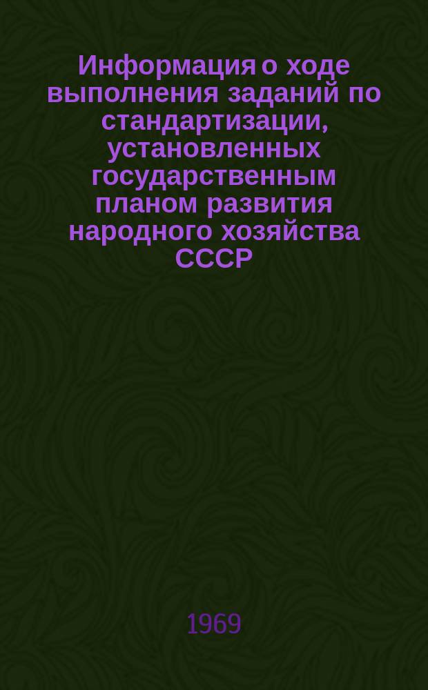 Информация о ходе выполнения заданий по стандартизации, установленных государственным планом развития народного хозяйства СССР. 1969, №5 : (По состоянию на 1 октября 1969 г.)
