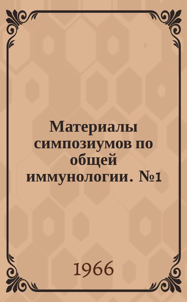 Материалы симпозиумов по общей иммунологии. [№1] : (20-23/VII 1966)