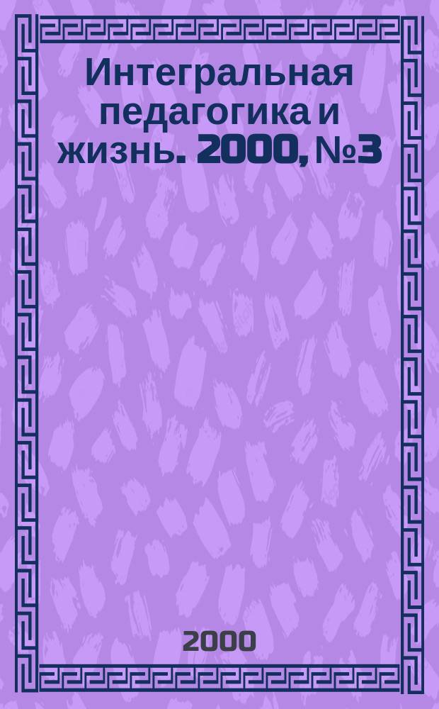 Интегральная педагогика и жизнь. 2000, №3