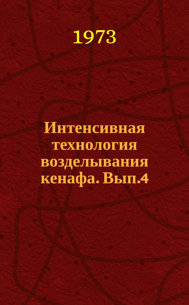 Интенсивная технология возделывания кенафа. Вып.4 : Вопросы биологии, агротехники и механизации уборки кенафа