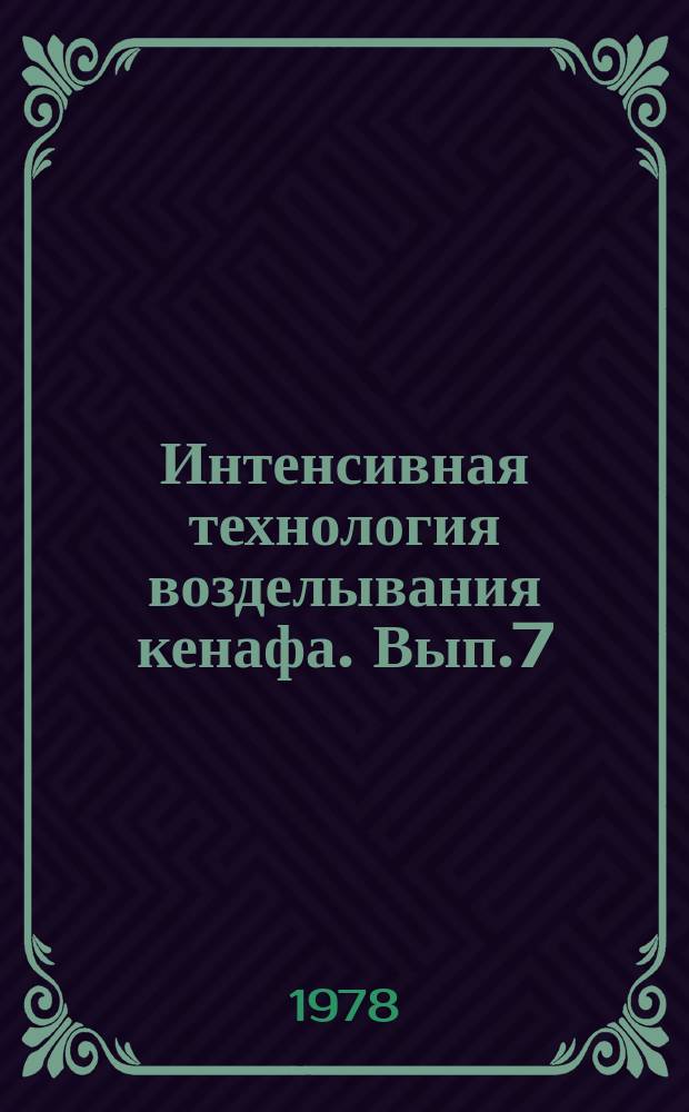 Интенсивная технология возделывания кенафа. Вып.7 : Вопросы биологии, роста развития кенафа и основные элементы его агротехники