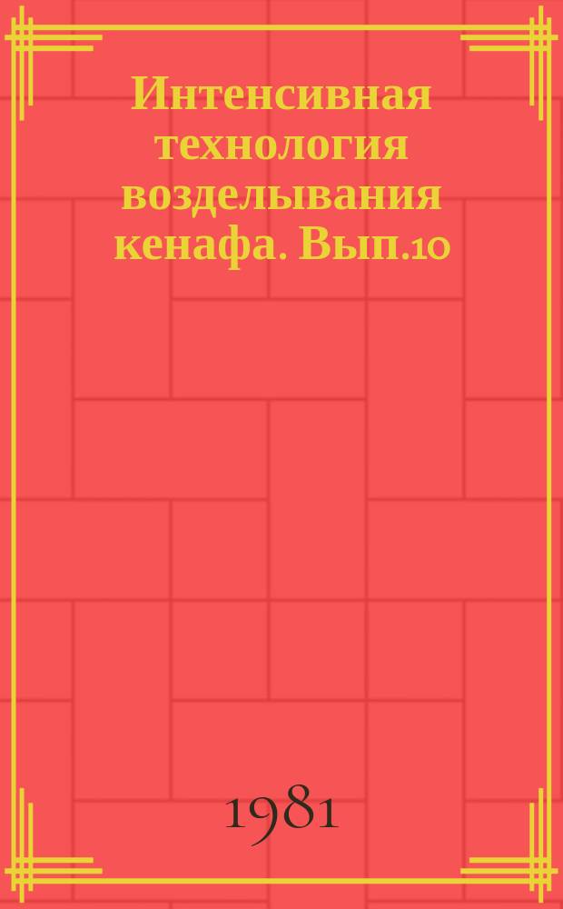 Интенсивная технология возделывания кенафа. Вып.10 : Вопросы биологии, роста, развития кенафа и основные элементы его агротехники